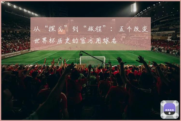 从“探戈”到“旅程”：五个改变世界杯历史的官方用球名