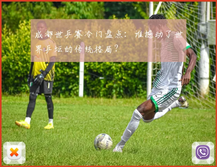 成都世乒赛冷门盘点：谁撼动了世界乒坛的传统格局？
